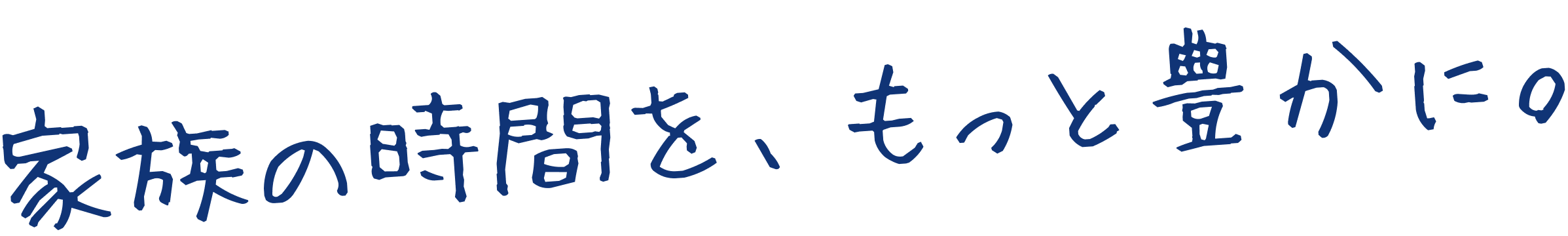 家族の時間を、もっと豊かに。